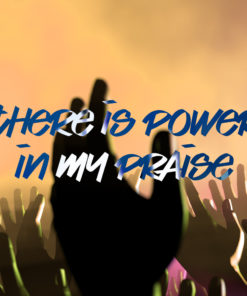 There Is Power In My Praise